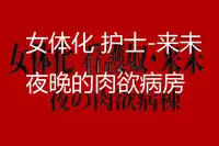 [cn][cii09]14a5[肉便器製作所] 女体化 看護奴-来未(くるみ)夜の肉欲病棟[肉便器制作所]女体化护士-来未 夜晚的肉欲医院